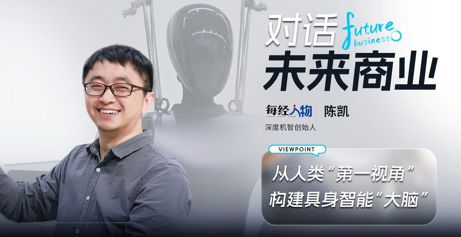 每日经济新闻：对话未来商业｜深度机智创始人陈凯：用人类“第一视角”重构具身智能“大脑”